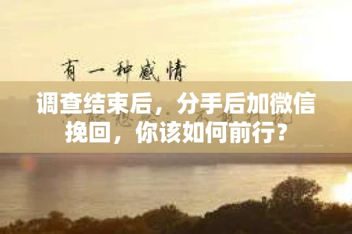 调查结束后，分手后加微信挽回，你该如何前行？