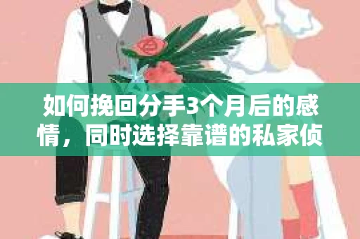 如何挽回分手3个月后的感情,同时选择靠谱的私家侦探社? 如何挽回分手3个月后的感情,同时选择靠谱的私家侦探社?