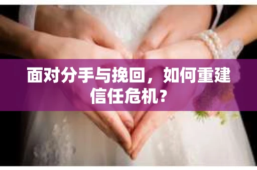 面对分手与挽回，如何重建信任危机？