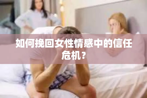 如何挽回女性情感中的信任危机？