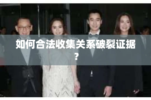 如何合法收集关系破裂证据？