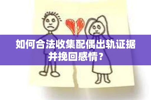 如何合法收集配偶出轨证据并挽回感情? 如何合法收集配偶出轨证据并挽回感情?