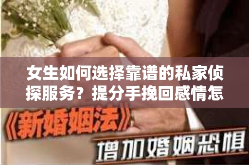 女生如何选择靠谱的私家侦探服务？提分手挽回感情怎么办？