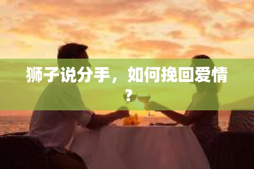 狮子说分手，如何挽回爱情？