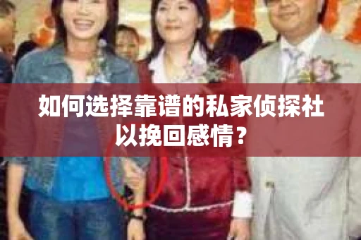 如何选择靠谱的私家侦探社以挽回感情? 如何选择靠谱的私家侦探社以挽回感情?