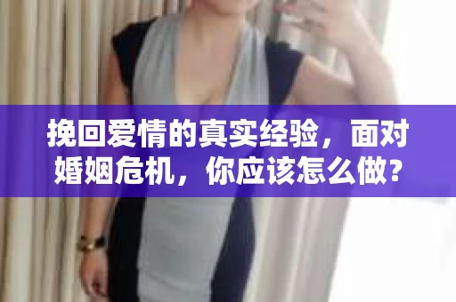 挽回爱情的真实经验，面对婚姻危机，你应该怎么做？