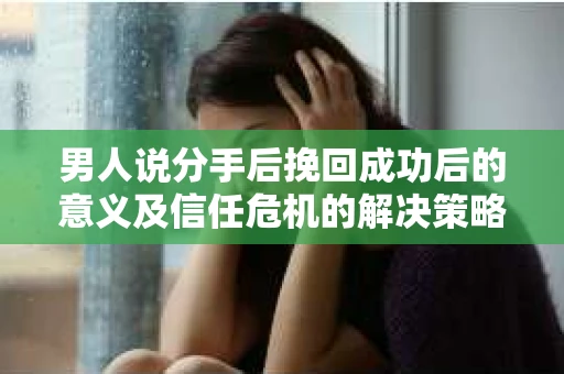 男人说分手后挽回成功后的意义及信任危机的解决策略