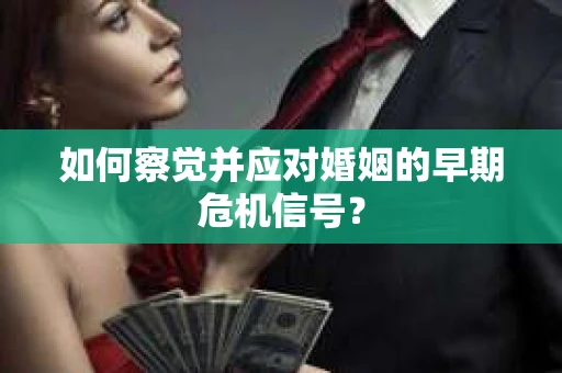 如何察觉并应对婚姻的早期危机信号？