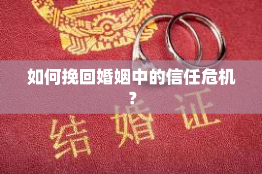 如何挽回婚姻中的信任危机？