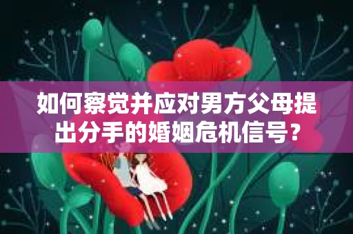 如何察觉并应对男方父母提出分手的婚姻危机信号？