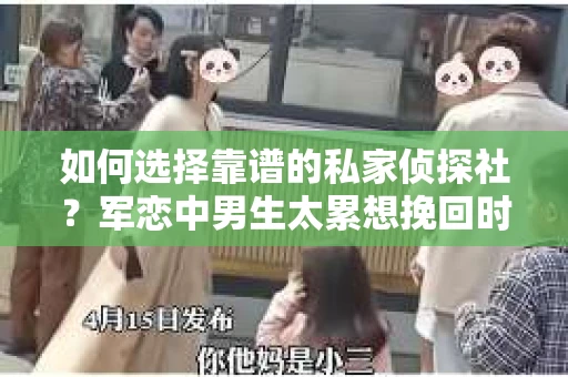 如何选择靠谱的私家侦探社？军恋中男生太累想挽回时怎么办？