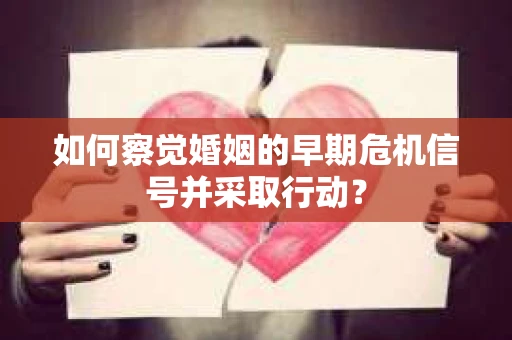 如何察觉婚姻的早期危机信号并采取行动？