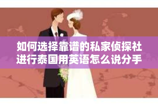 如何选择靠谱的私家侦探社进行泰国用英语怎么说分手挽回服务？