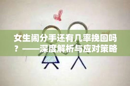 女生闹分手还有几率挽回吗？——深度解析与应对策略
