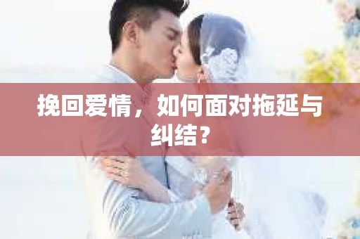 挽回爱情，如何面对拖延与纠结？