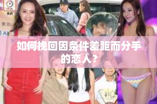 如何挽回因条件差距而分手的恋人？