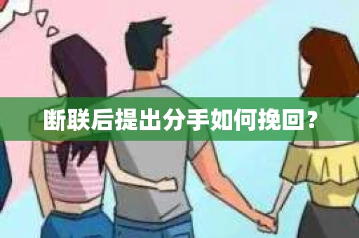 断联后提出分手如何挽回？