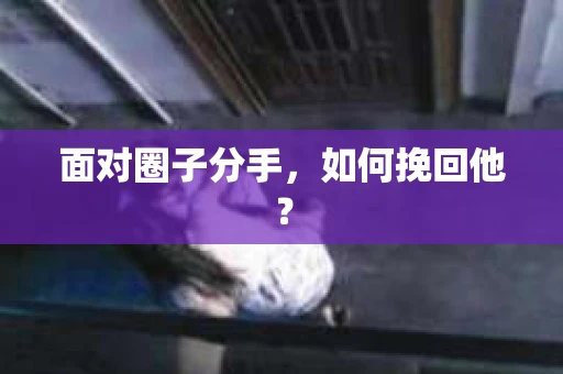 面对圈子分手，如何挽回他？