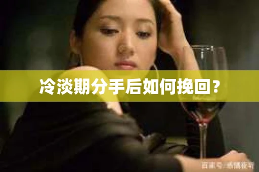冷淡期分手后如何挽回？