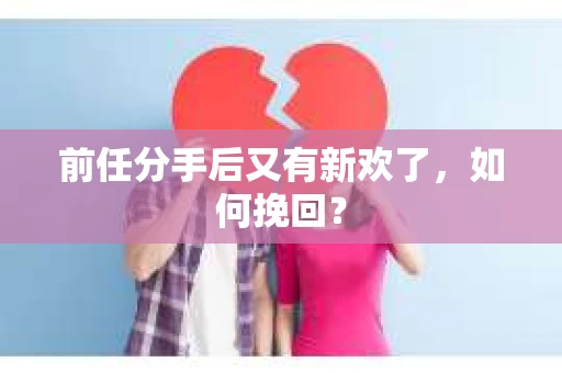 前任分手后又有新欢了，如何挽回？