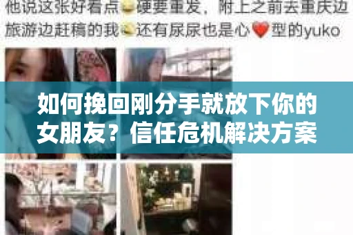 如何挽回刚分手就放下你的女朋友？信任危机解决方案