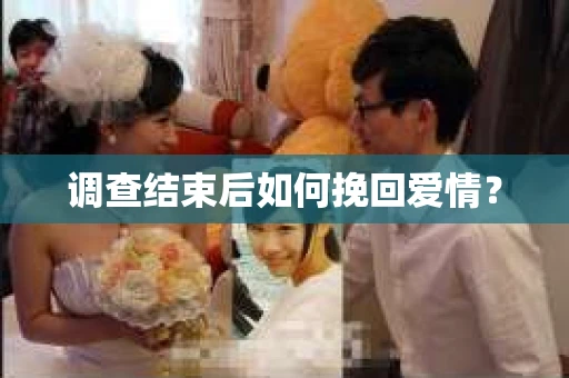 调查结束后如何挽回爱情？