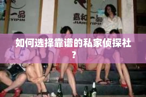 如何选择靠谱的私家侦探社? 如何选择靠谱的私家侦探社?