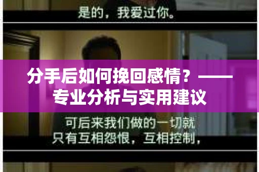 分手后如何挽回感情？——专业分析与实用建议