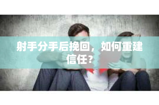 射手分手后挽回，如何重建信任？