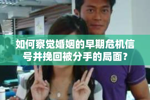 如何察觉婚姻的早期危机信号并挽回被分手的局面？