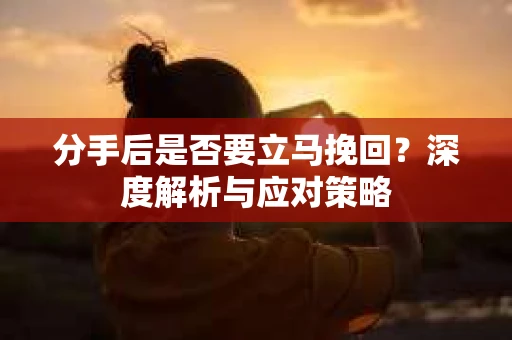 分手后是否要立马挽回？深度解析与应对策略
