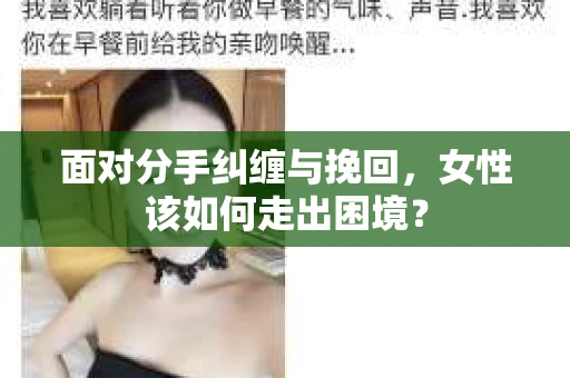 面对分手纠缠与挽回，女性该如何走出困境？