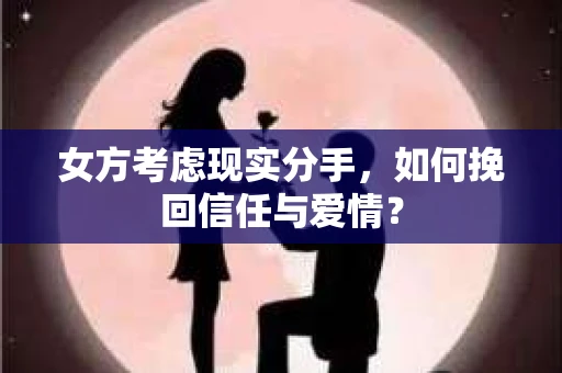 女方考虑现实分手，如何挽回信任与爱情？