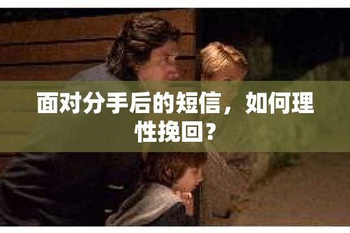 面对分手后的短信，如何理性挽回？