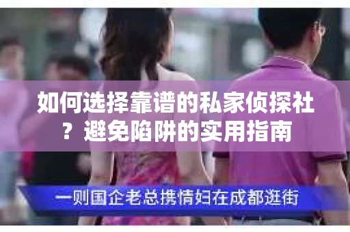 如何选择靠谱的私家侦探社？避免陷阱的实用指南