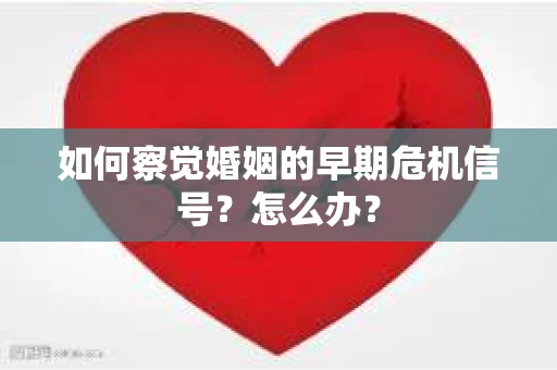 如何察觉婚姻的早期危机信号？怎么办？