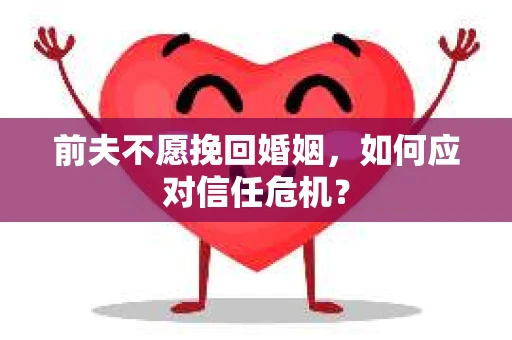 前夫不愿挽回婚姻，如何应对信任危机？