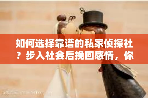 如何选择靠谱的私家侦探社？步入社会后挽回感情，你准备好了吗？