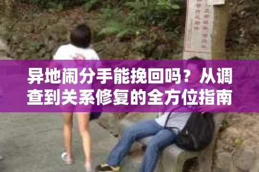 异地闹分手能挽回吗？从调查到关系修复的全方位指南