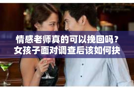 情感老师真的可以挽回吗？女孩子面对调查后该如何抉择？