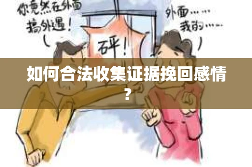 如何合法收集证据挽回感情？