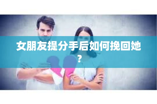 女朋友提分手后如何挽回她？