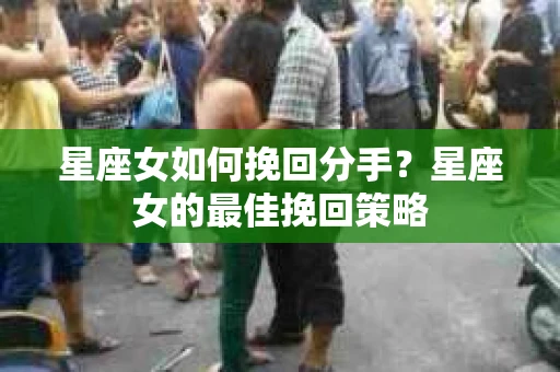 星座女如何挽回分手？星座女的最佳挽回策略
