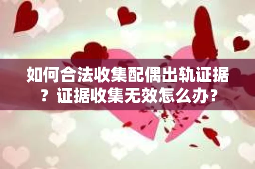 如何合法收集配偶出轨证据？证据收集无效怎么办？