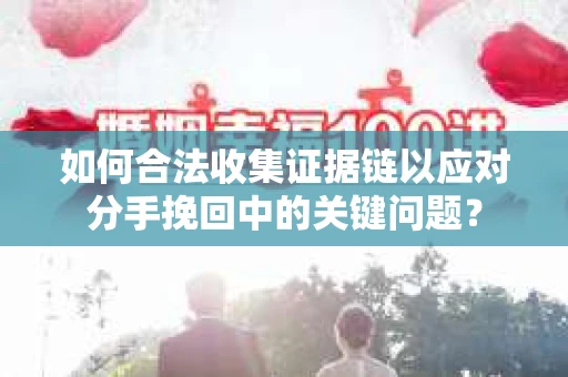 如何合法收集证据链以应对分手挽回中的关键问题？