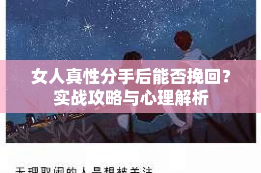 女人真性分手后能否挽回？实战攻略与心理解析