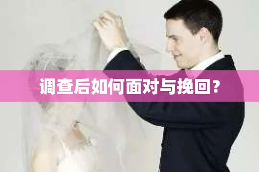调查后如何面对与挽回？