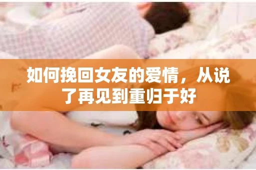 如何挽回女友的爱情，从说了再见到重归于好