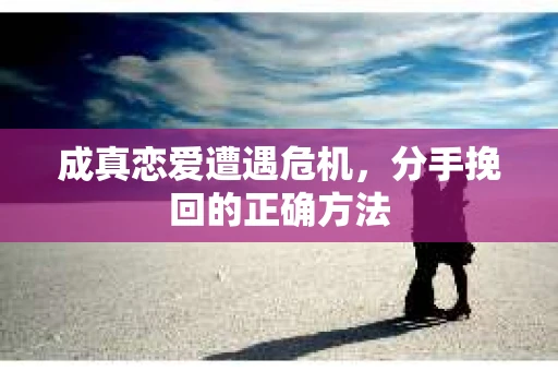 成真恋爱遭遇危机，分手挽回的正确方法