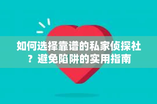 如何选择靠谱的私家侦探社？避免陷阱的实用指南